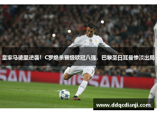 皇家马德里逆袭！C罗绝杀晋级欧冠八强，巴黎圣日耳曼惨淡出局