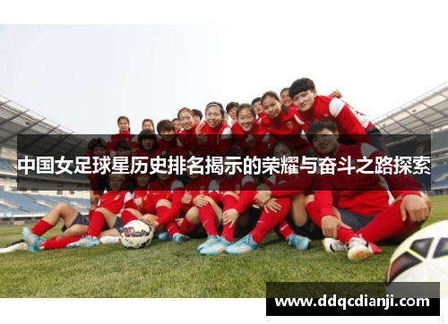 中国女足球星历史排名揭示的荣耀与奋斗之路探索