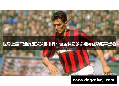 世界上最幸运的足球球星排行：这些球员的命运与成功超乎想象