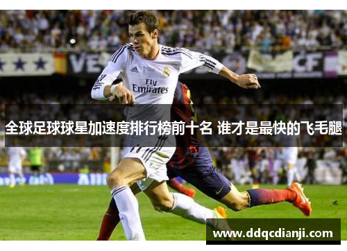 全球足球球星加速度排行榜前十名 谁才是最快的飞毛腿