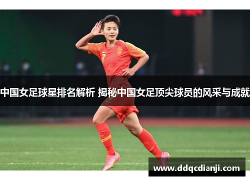 中国女足球星排名解析 揭秘中国女足顶尖球员的风采与成就