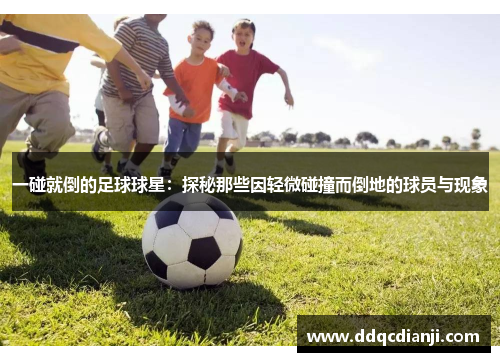 一碰就倒的足球球星：探秘那些因轻微碰撞而倒地的球员与现象
