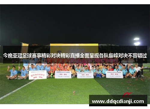 今晚亚冠足球赛事精彩对决精彩直播全面呈现各队巅峰对决不容错过