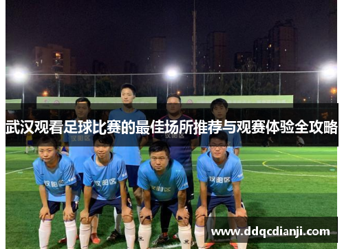 武汉观看足球比赛的最佳场所推荐与观赛体验全攻略