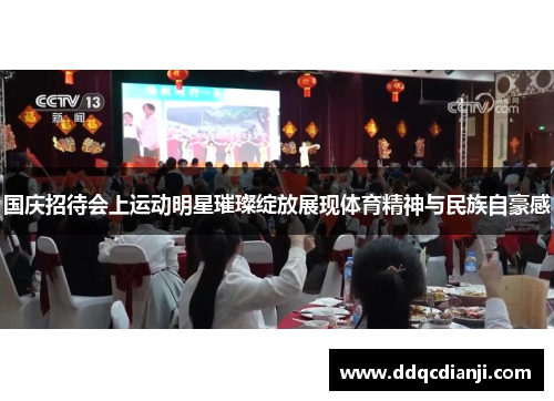 国庆招待会上运动明星璀璨绽放展现体育精神与民族自豪感