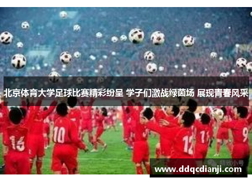 北京体育大学足球比赛精彩纷呈 学子们激战绿茵场 展现青春风采