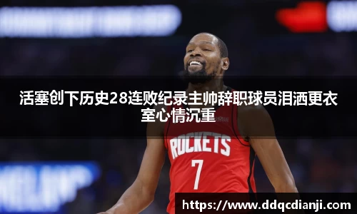 beats365活塞创下历史28连败纪录主帅辞职球员泪洒更衣室心情沉重