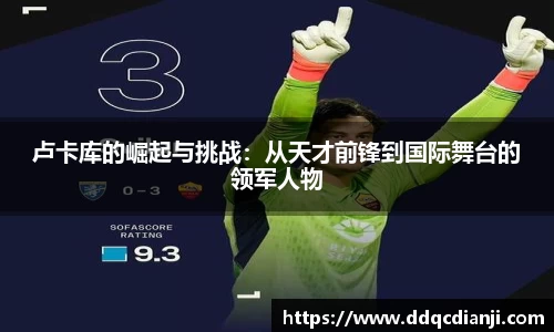 beats365卢卡库的崛起与挑战：从天才前锋到国际舞台的领军人物