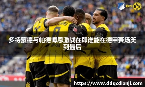 beats365多特蒙德与帕德博恩激战在即谁能在德甲赛场笑到最后