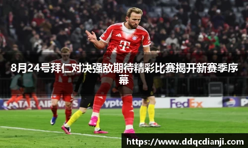 beats3658月24号拜仁对决强敌期待精彩比赛揭开新赛季序幕