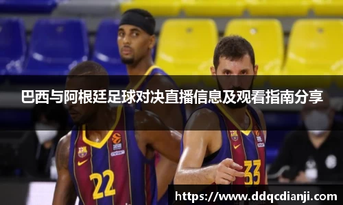 beats365巴西与阿根廷足球对决直播信息及观看指南分享